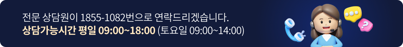 전문 상담원이 1855-1082번으로 연락드리겠습니다. 상담가능시간 평일 09:00~18:00 (토요일 09:00~14:00)